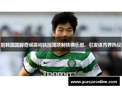 前韩国国脚奇诚庸将转投浦项制铁俱乐部，引发体育界热议